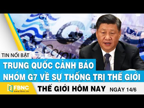 Tin thế giới mới nhất 14/6 | Trung Quốc cảnh báo nhóm G7 về sự thống trị thế giới | FBNC