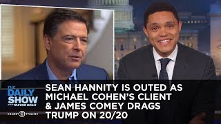 Sean Hannity Is Outed as Michael Cohen's Client & James Comey Drags Trump on 20/20 | The Daily Show Sean Hannity Is Outed as Michael Cohen's Client & James Comey Drags Trump on 20/20 | The Daily Show