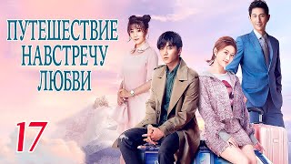 Путешествие Навстречу Любви 17 Серия (Русская Озвучка), Дорама, Journey To Love, 场遇见爱情的旅行