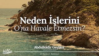Neden Bütün İşlerini Ona Havale Etmez, Muhtaç Olduğunu Ondan Dilemezsin Abdulkadir Geylani