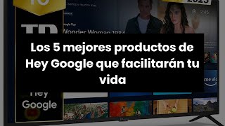 Hey Googlelos 5 Mejores Productos De Hey Google Que Facilitarán Tu Vida