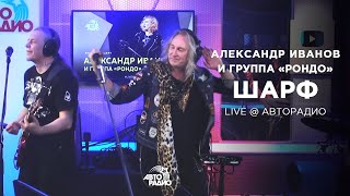 Александр Иванов И Группа «Рондо» — Шарф (Мурзилки Live,  @Avtoradiomoscow, 2021)