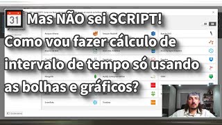 📆 Mas NÃO sei SCRIPT! Como vou fazer cálculo de intervalo de tempo só usando as bolhas e gráficos?