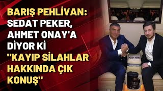 Barış Pehlivan Sedat Peker, Ahmet Onaya Diyor Ki Kayıp Silahlar Hakkında Çık Konuş