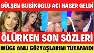 GÜLŞEN BUBİKOĞLU ACI HABER GELDİ SON VASİYETİ MÜGE ANLI AĞLADI MÜGE ANLI TATLI S