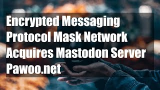 Encrypted Messaging Protocol Mask Network Acquires Mastodon Server Pawoo