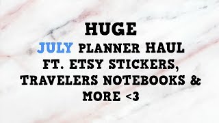 HUGE JULY PLANNER HAUL | Stickers, Bookmarks, Travelers Notebooks + more