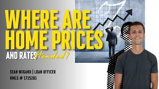 Where Are Home Prices & Rates Headed? | Sean Wigand - Loan Officer