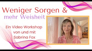 Weniger Sorgen - Mehr Weisheit. Ein Video-Workshop Mit Sabrina Fox