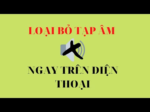 KHỬ TIẾNG ỒN TRÊN ĐIỆN THOẠI CỰC DỄ
