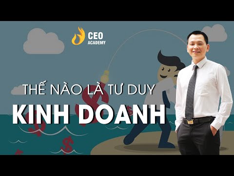 Thế Nào Là Tư Duy Kinh Doanh | Điểm Khác Biệt Giữa Kinh Doanh & Con Buôn | Trường Doanh Nhân Ceo VN