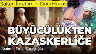 Sultan İbrahimin Cinci Hocası Büyücülükten Kazaskerliğe