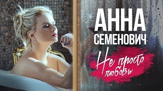 Анна Семенович - Не Просто Любовь