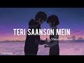 TERI SAANSON MEIN | SLOWED AND REVERB | LOFI SONGS...