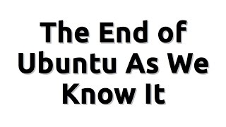 the end of ubuntu as we know it