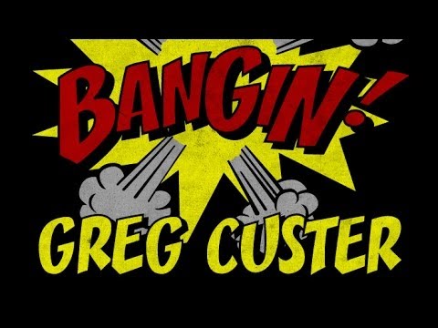 Greg Custer - Bangin!