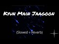 Kyun Main Jaagoon (Slowed and Reverb) | Patiala House