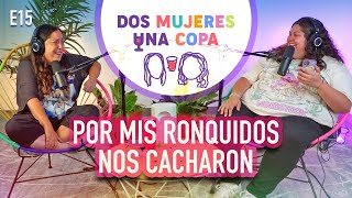 Dos Mujeres Una Copa - Por Mis Ronquidos Nos Cacharon Ep15