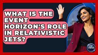 What Is The Event Horizons Role In Relativistic Jets? - Profiles In Politics