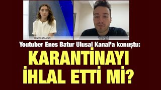 Youtuber Enes Batur Ulusal Kanal'a konuştu: Karantinayı ihlal etti mi?