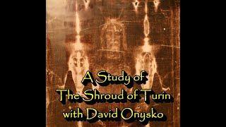 A Study of The Shroud of Turin with David Onysko