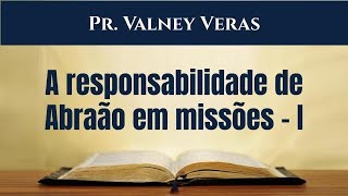 A responsabilidade de Abraão em missões I - Gênesis 12:1-3 - Pr. Valney Veras