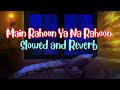 MAIN RAHOON YA NA RAHOON | SLOWED AND REVERB| ARI LOFI