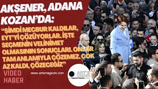 Akşener, Adana Kozan’da: Şimdi Mecbur Kaldırlar, EYT'yi Çözüyorlar