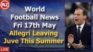 Allegri To Leave Juventus - World Football News - Friday 17th May