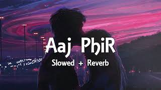 Aaj Phir - { Slowed + Reverb } Arijit Singh, Samria Koppikar | Hate Story 2 | Sl