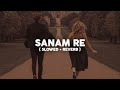 Sanam Re : Arijit Singh (Slowed + Reverb)