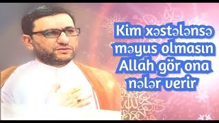 Kim xəstələnsə məyus olmasın - Allah gör ona nələr verir - Hacı Şahin