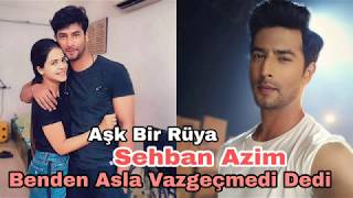 Aşk Bir Rüya Sehban Azim Benden Asla Vazgeçmedi Dedi.