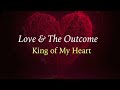 Love & The Outcome - King of My Heart - with lyrics
