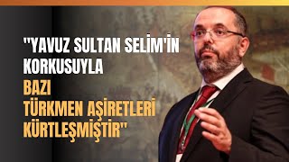 Yavuz Sultan Selimin Korkusuyla Bazı Türkmen Aşiretleri Kürtleşmiştir