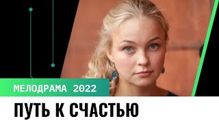 Фильм О Тяжелой Судьбе Девушки || Путь К Счастью || Русские Мелодрамы Новинки 2022