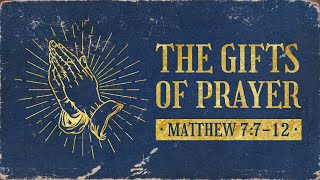 The Gifts of Prayer // Matthew 7:7-12
