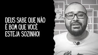 Deus sabe que não é bom que você esteja sozinho!