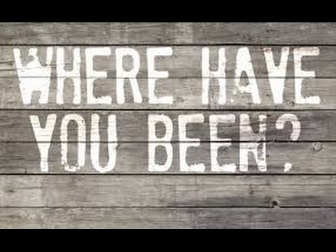 Where Have You Been ....