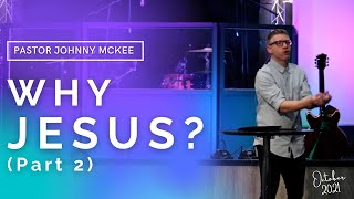 Why Jesus? (Part 2) - Pastor Johnny McKee