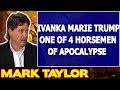 Mark Taylor Prophecy October 08 2017 ★IVANKA MARIE TRUMP ONE OF 4 HORSEMEN OF APOCALYPSE