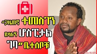 ጋዜጠኛ ተመስገን ደሳለኝ ሆስፒታል ገባ-ቤተሰቦቹ Ethiopian Journalist Temesgen D. Admitted to Hospital - DW