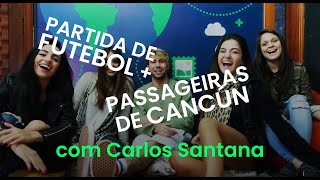 PARTIDA DE FUTEBOL + PASSAGEIRAS DE CANCÚN COM CARLOS SANTANA
