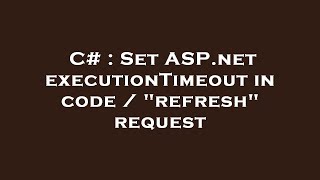 C Set Asp Executiontimeout In Code Refresh Request