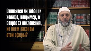 Относится Ли Табанни Халифа, В Законах Поклонения, Ко Всем Из Этой Сферы, Или Же Только К Избранным?