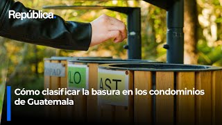 Cómo Clasificar La Basura En Los Condominios De Guatemala
