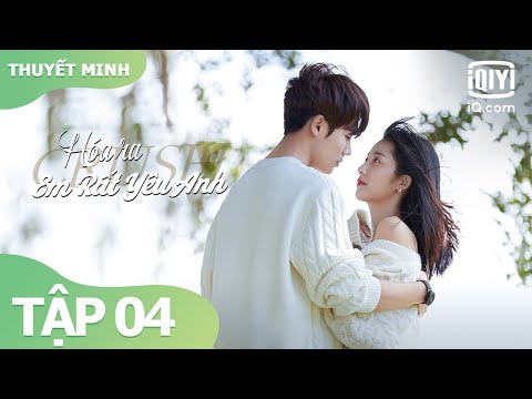 【Thuyết Minh】Phim Ngôn Tình Siêu Ngọt Ngào 2021 | Hóa Ra Em Rất Yêu Anh Tập 04 | iQiyi Vietnam