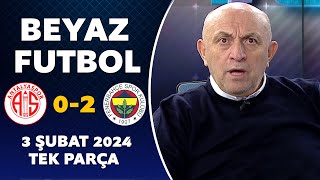 Beyaz Futbol 3 Şubat 2024 Tek Parça / Antalyaspor 0-2 Fenerbahçe