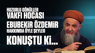 Huzurlu Gönüller Vakfı Hocası Ebubekir Özdemir Hakkımda Öyle Şeyler Konuştu Ki ...