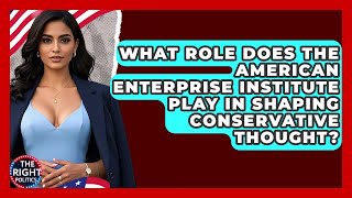 What Role Does The American Enterprise Insute Play In Shaping Conservative Thought?